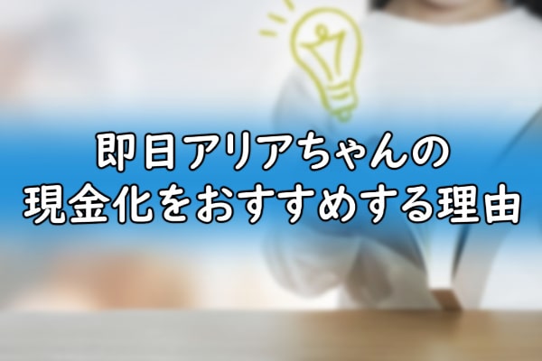 即日アリアちゃんの現金化をおすすめする理由