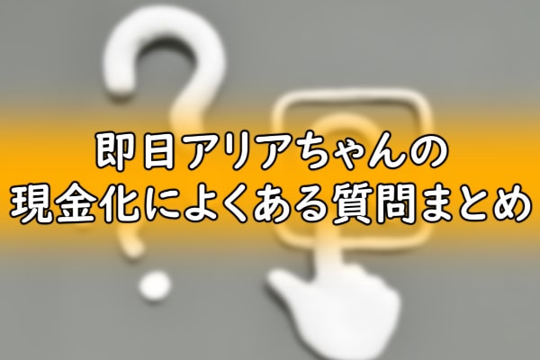 即日アリアちゃんの現金化によくある質問まとめ