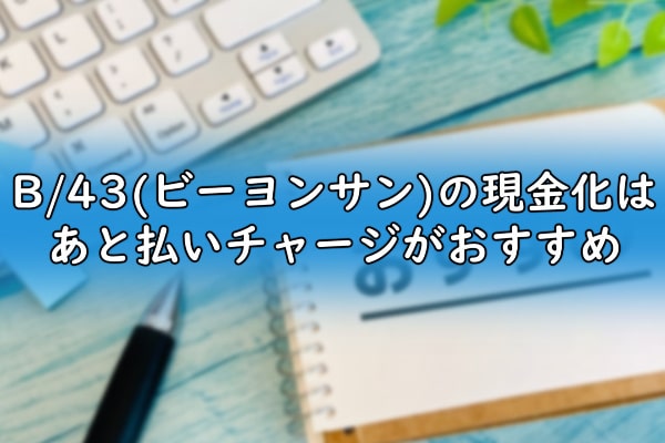 B/43(ビーヨンサン)の現金化はあと払いチャージがおすすめ