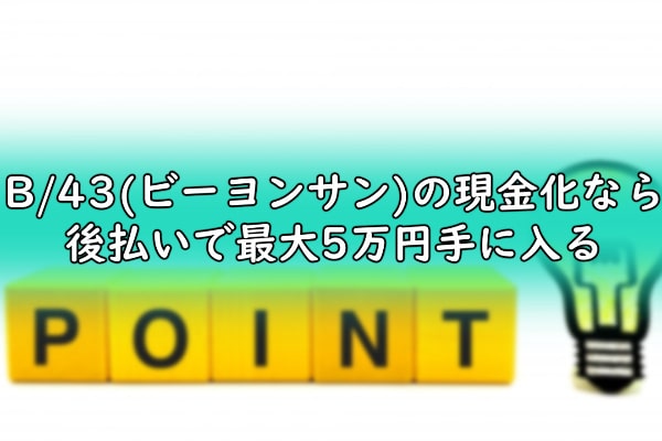 B/43(ビーヨンサン)の現金化なら後払いで最大5万円手に入る