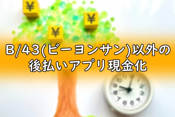 B/43(ビーヨンサン)以外の後払いアプリ現金化