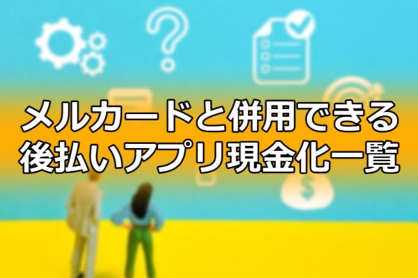 メルカードと併用できる後払いアプリ現金化一覧