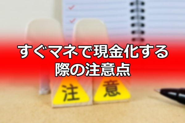 すぐマネで現金化する際の注意点