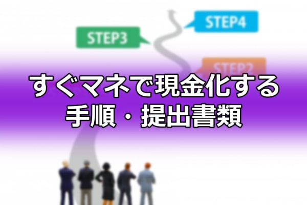 すぐマネで現金化する手順・提出書類