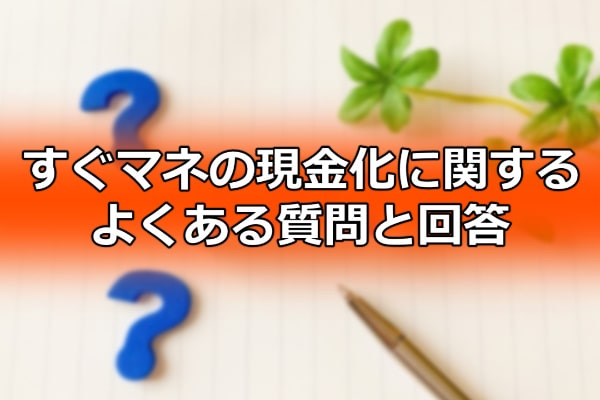 すぐマネの現金化に関するよくある質問と回答