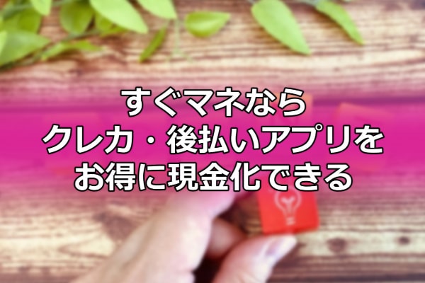 すぐマネならクレカ・後払いアプリをお得に現金化できる
