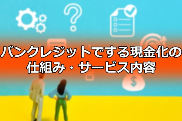 バンクレジットでする現金化の仕組み・サービス内容