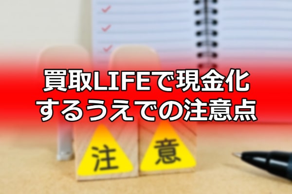買取LIFEで現金化するうえでの注意点