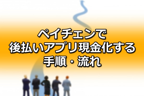 ペイチェンで後払いアプリ現金化する手順・流れ