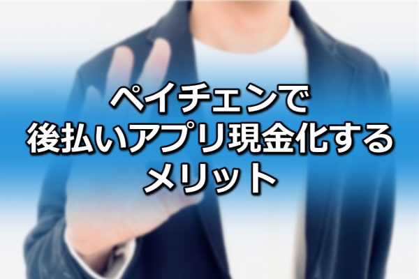 ペイチェンで後払いアプリ現金化するメリット