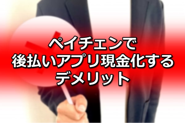 ペイチェンで後払いアプリ現金化するデメリット