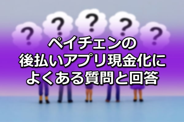ペイチェンの後払いアプリ現金化によくある質問と回答