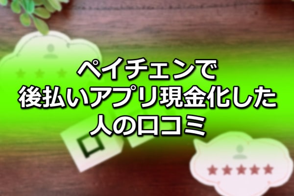 ペイチェンで後払いアプリ現金化した人の口コミ