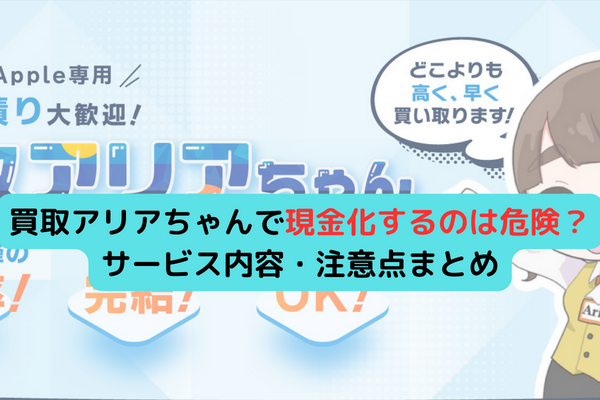 買取アリアちゃんで現金化するのは危険？サービス内容・注意点まとめ