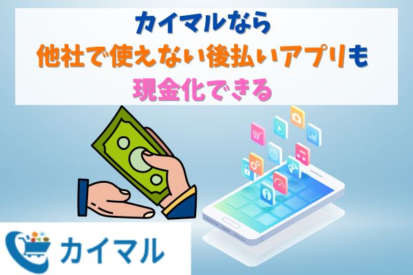 カイマルなら他社で使えない後払いアプリも現金化できる
