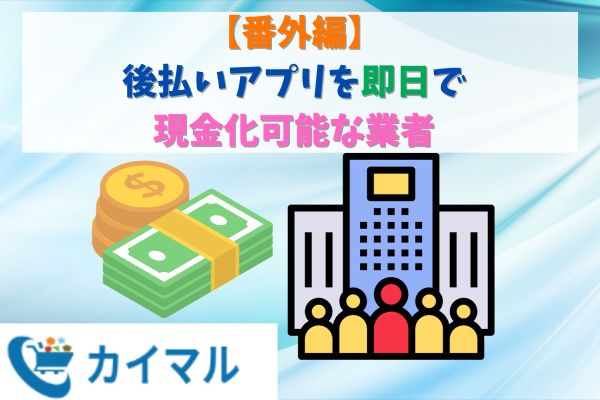 【番外編】後払いアプリを即日で現金化可能な業者5選