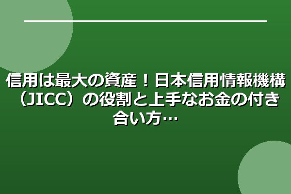 信用は最大の資産！日本信用情報機構（JICC）の役割と上手なお金の付き合い方