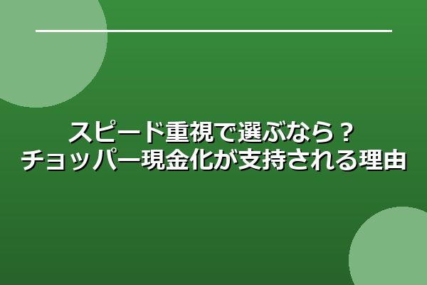 スピード重視で選ぶなら？ チョッパー現金化が支持される理由と注意点