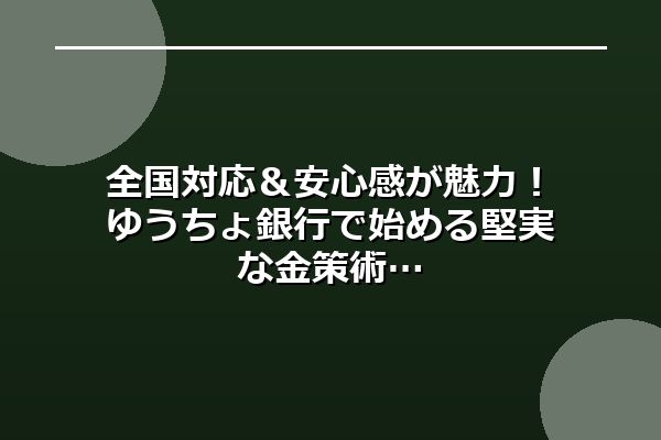 全国対応＆安心感が魅力！ゆうちょ銀行で始める堅実な金策術