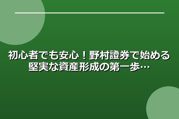 初心者でも安心！野村證券で始める堅実な資産形成の第一歩