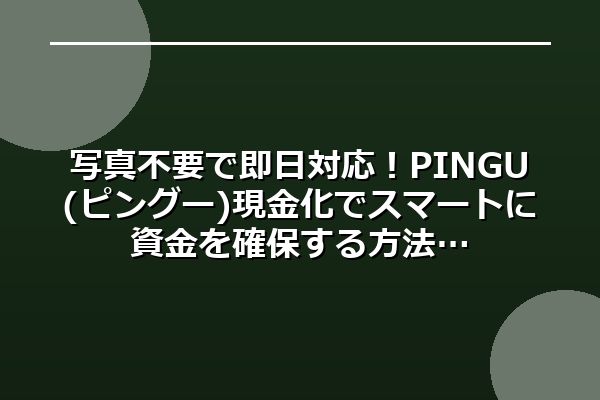 写真不要で即日対応！PINGU(ピングー)現金化でスマートに資金を確保する方法