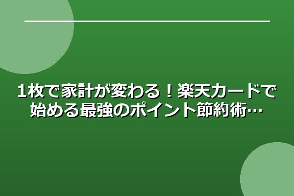 1枚で家計が変わる！楽天カードで始める最強のポイント節約術