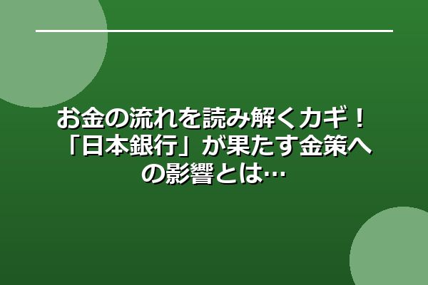 お金の流れを読み解くカギ！「日本銀行」が果たす金策への影響とは