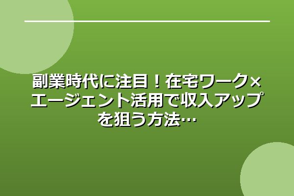 副業時代に注目！在宅ワーク×エージェント活用で収入アップを狙う方法