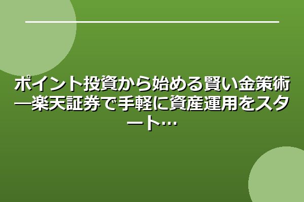 ポイント投資から始める賢い金策術―楽天証券で手軽に資産運用をスタート