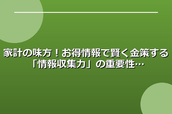 家計の味方！お得情報で賢く金策する「情報収集力」の重要性