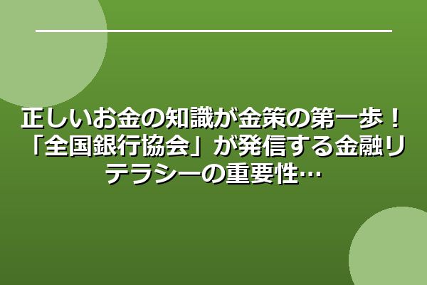 正しいお金の知識が金策の第一歩！「全国銀行協会」が発信する金融リテラシーの重要性