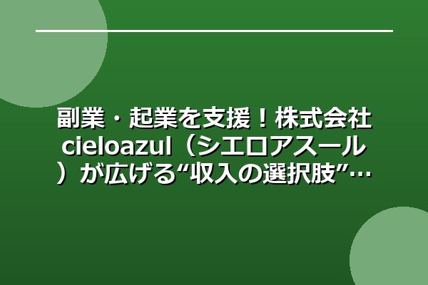 副業・起業を支援！株式会社cieloazul（シエロアスール）が広げる“収入の選択肢”