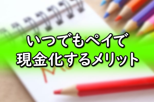 いつでもペイで現金化するメリット