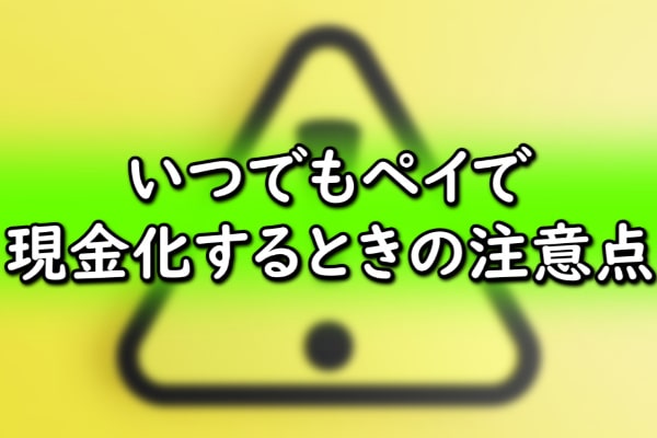 いつでもペイで現金化するときの注意点