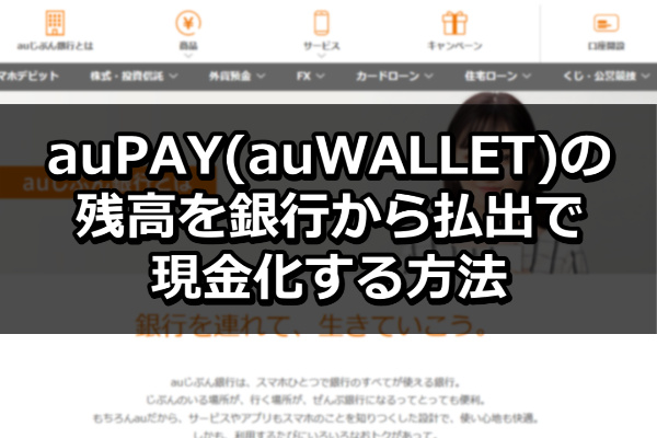 auPAY(auWALLET)の残高を銀行から払出で現金化する方法