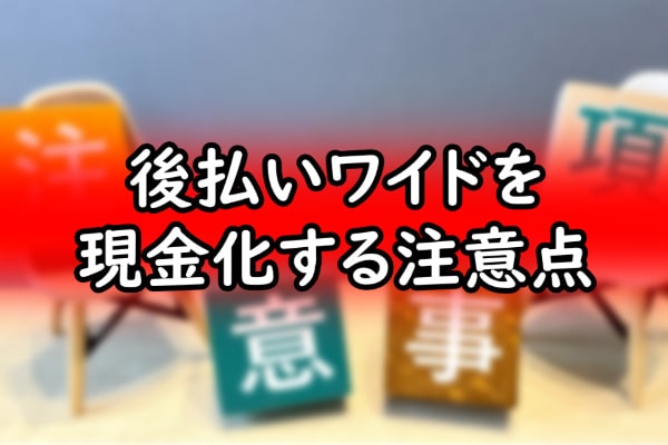 後払いワイドを現金化する前に知りたい注意点
