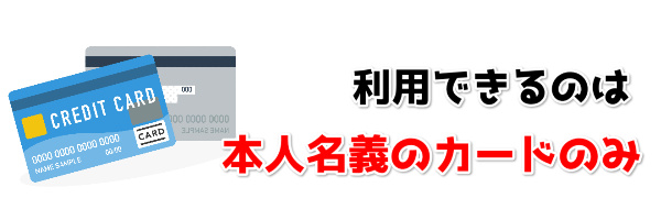 利用できるのは本人名義のカードのみ