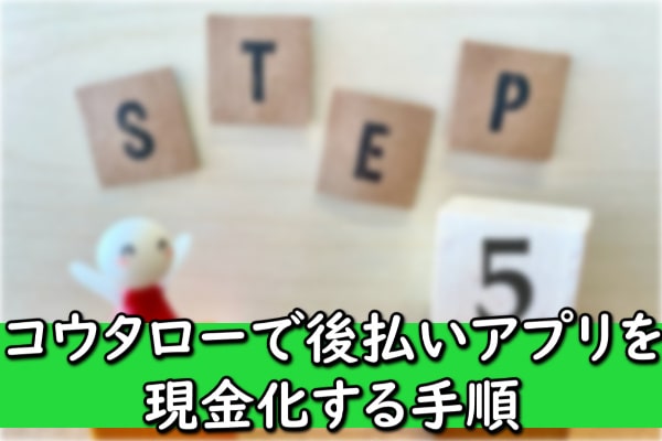 コウタローで後払いアプリを現金化する手順
