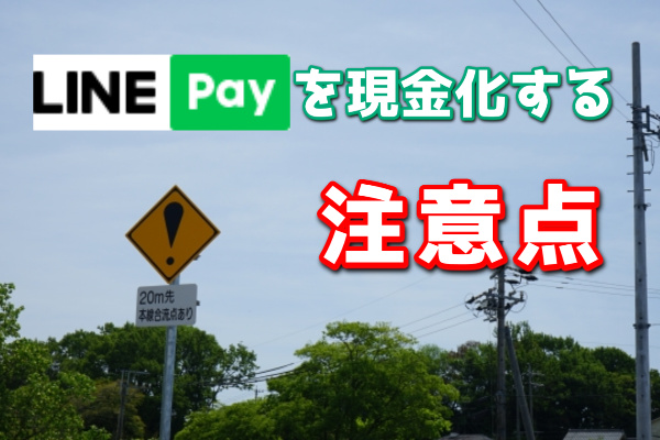 LINEPayを現金化する注意点