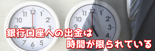 銀行口座への出金は時間が限られている