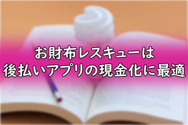 まとめ：お財布レスキューは後払いアプリの現金化に最適